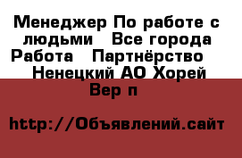 Менеджер По работе с людьми - Все города Работа » Партнёрство   . Ненецкий АО,Хорей-Вер п.